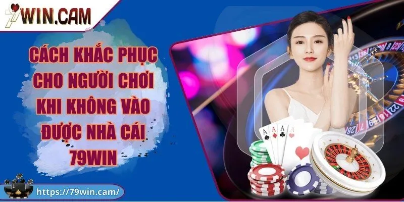 79Win - Cổng Game Bài Đổi Thưởng 79win Uy Tín, Xanh Chín 2026 249 Cách khắc phục cho người chơi khi không vào được Cổng Game 79Win